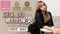華語AV 淫蕩媳婦被公公操哭 張宇芯