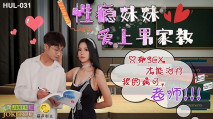 [华语AV] 葫芦影业 HUL-031《性瘾妹妹爱上男家教》只有SEX才能只我的病了,老师!